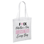 Fuck Mother's Day I Love You Every Day White Reusable Shopper Tote Bag