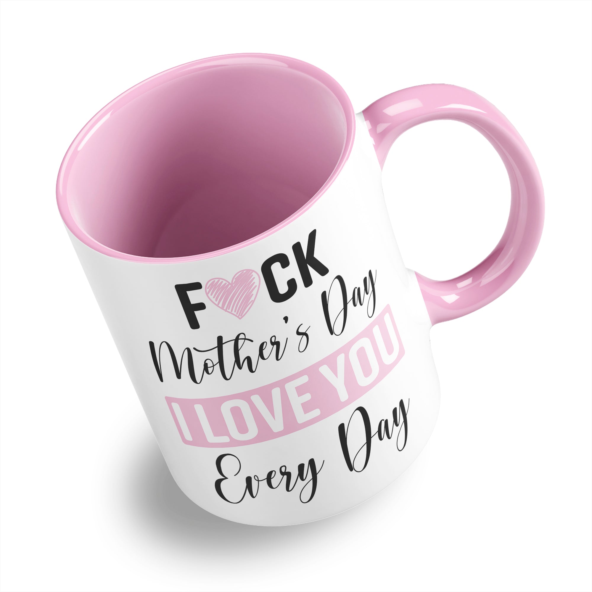 Fuck Mother's Day I Love You Every Day Ceramic Coffee / Tea Mug