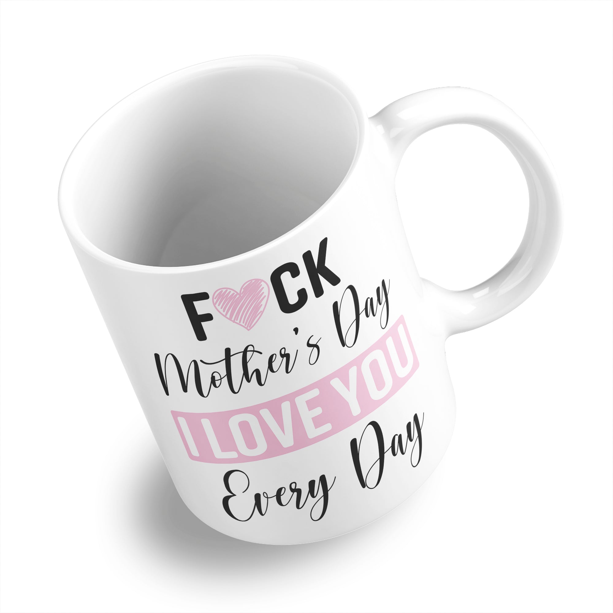 Fuck Mother's Day I Love You Every Day Ceramic Coffee / Tea Mug