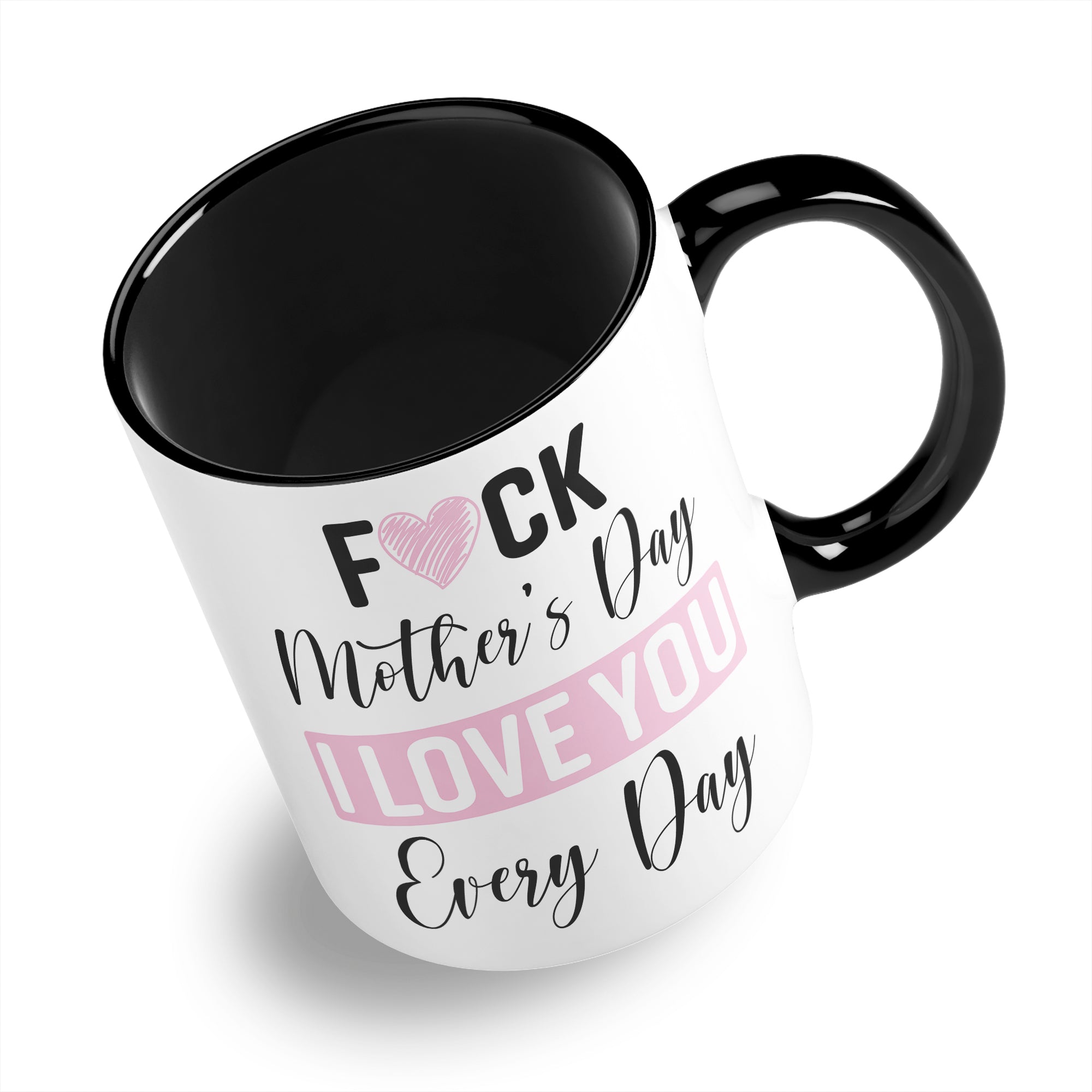Fuck Mother's Day I Love You Every Day Ceramic Coffee / Tea Mug
