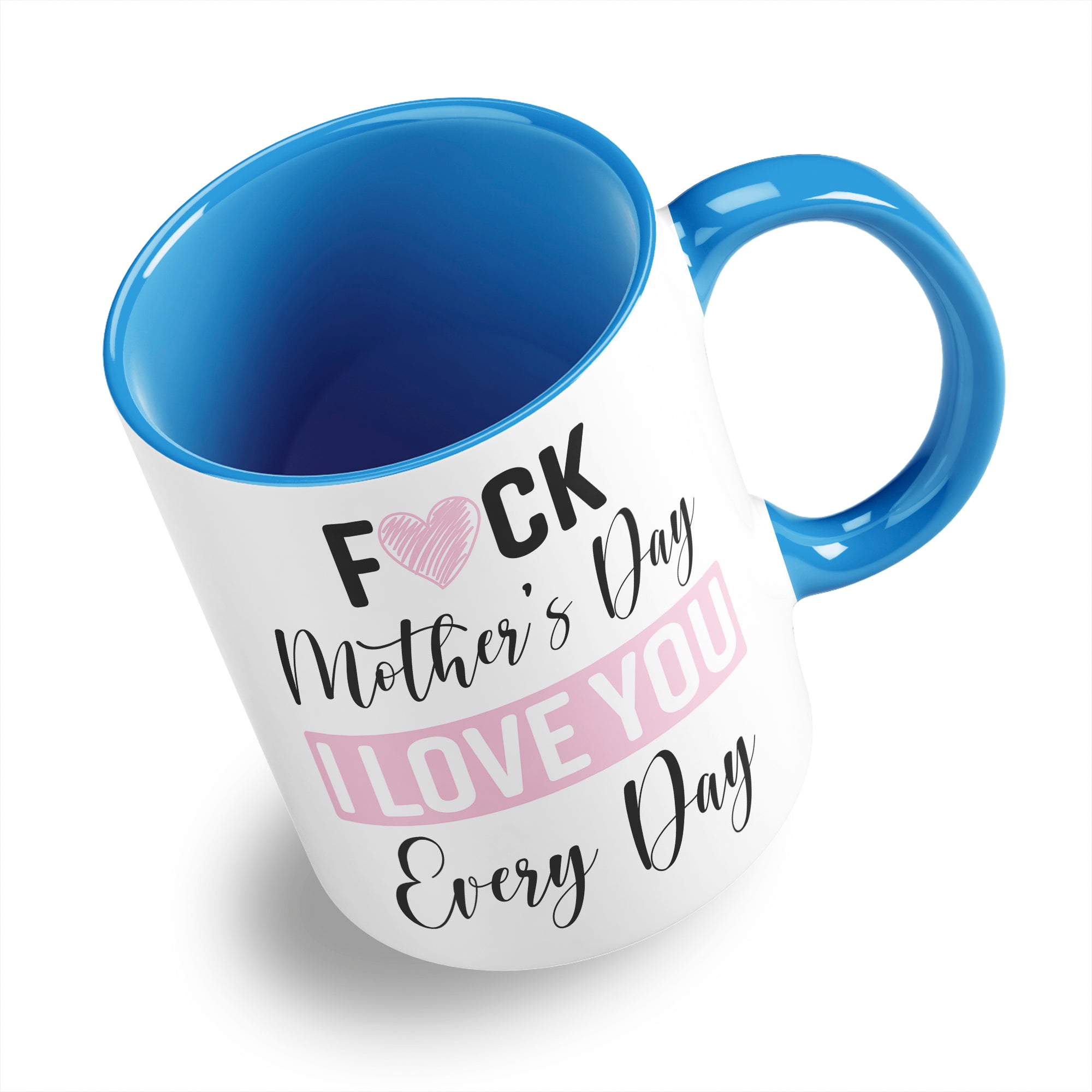 Fuck Mother's Day I Love You Every Day Ceramic Coffee / Tea Mug