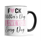 Fuck Mother's Day I Love You Every Day Ceramic Coffee / Tea Mug