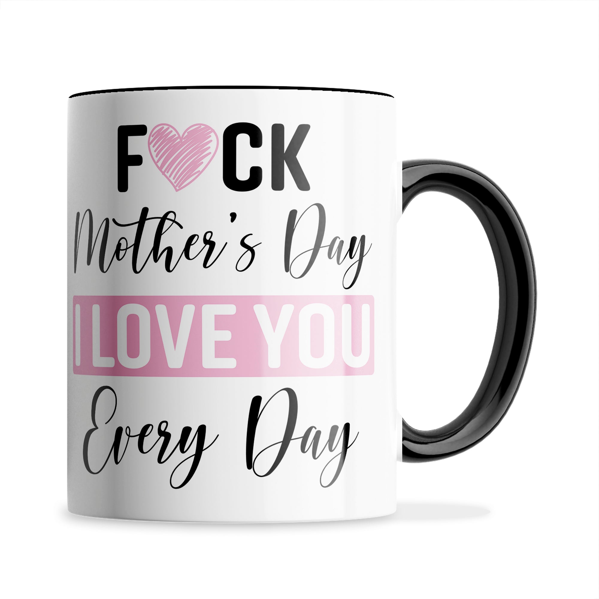 Fuck Mother's Day I Love You Every Day Ceramic Coffee / Tea Mug
