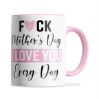 Fuck Mother's Day I Love You Every Day Ceramic Coffee / Tea Mug