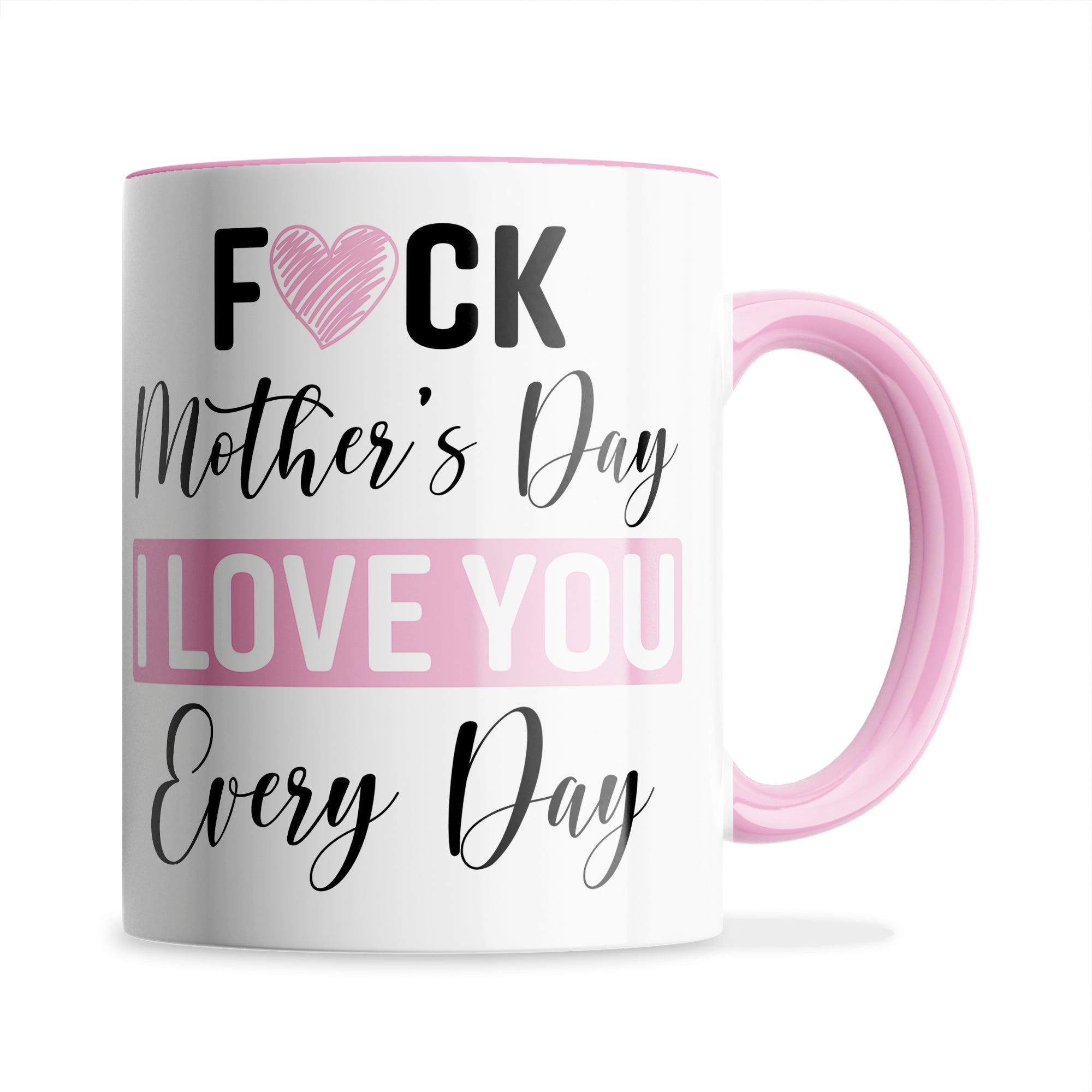 Fuck Mother's Day I Love You Every Day Ceramic Coffee / Tea Mug