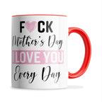 Fuck Mother's Day I Love You Every Day Ceramic Coffee / Tea Mug