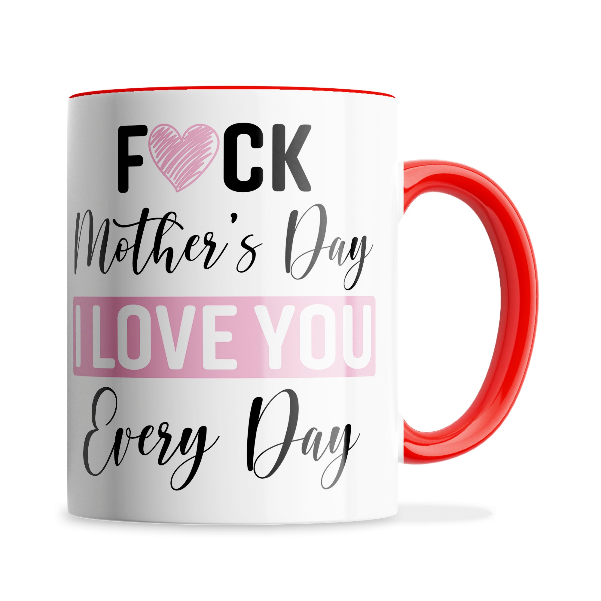 Fuck Mother's Day I Love You Every Day Ceramic Coffee / Tea Mug