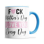 Fuck Mother's Day I Love You Every Day Ceramic Coffee / Tea Mug