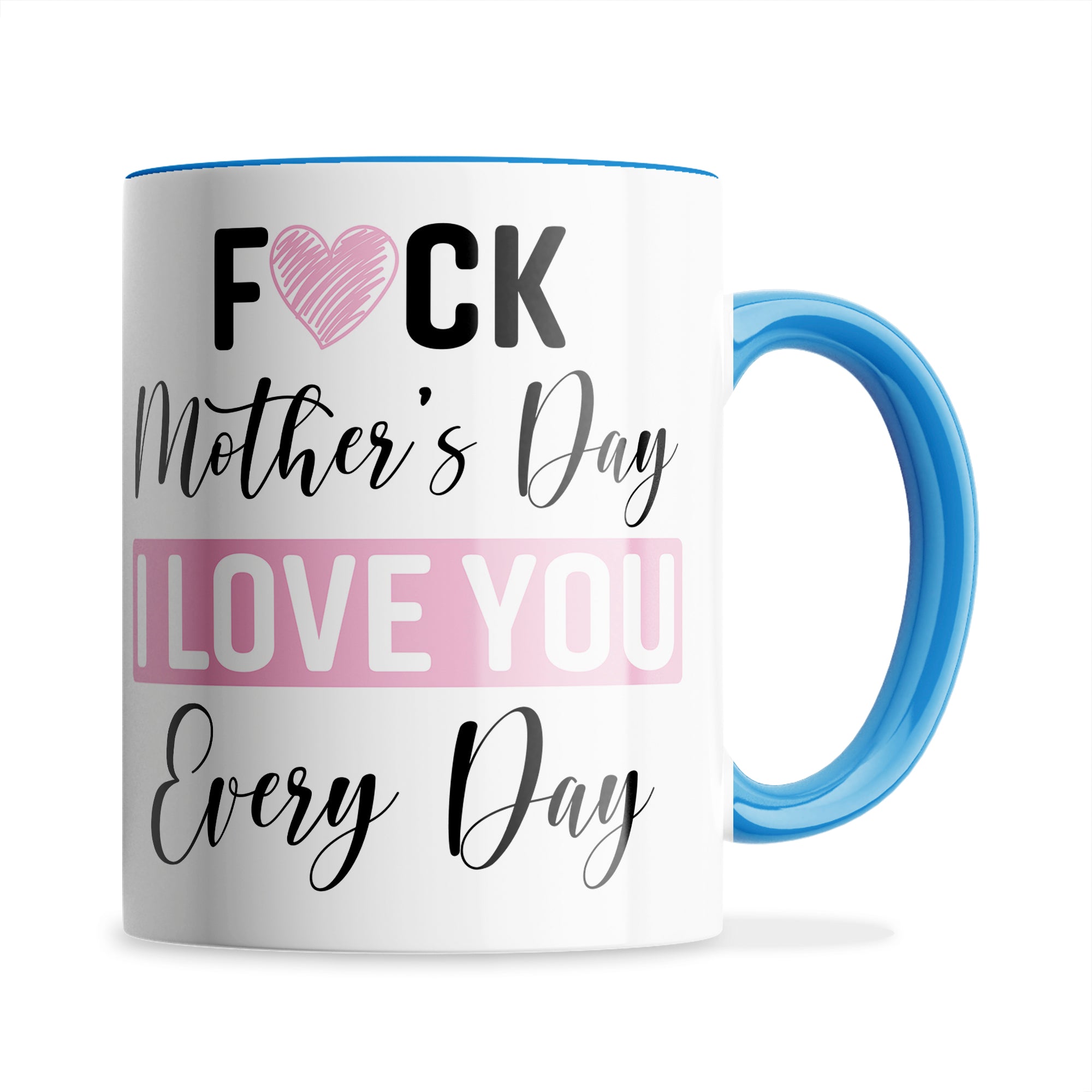 Fuck Mother's Day I Love You Every Day Ceramic Coffee / Tea Mug