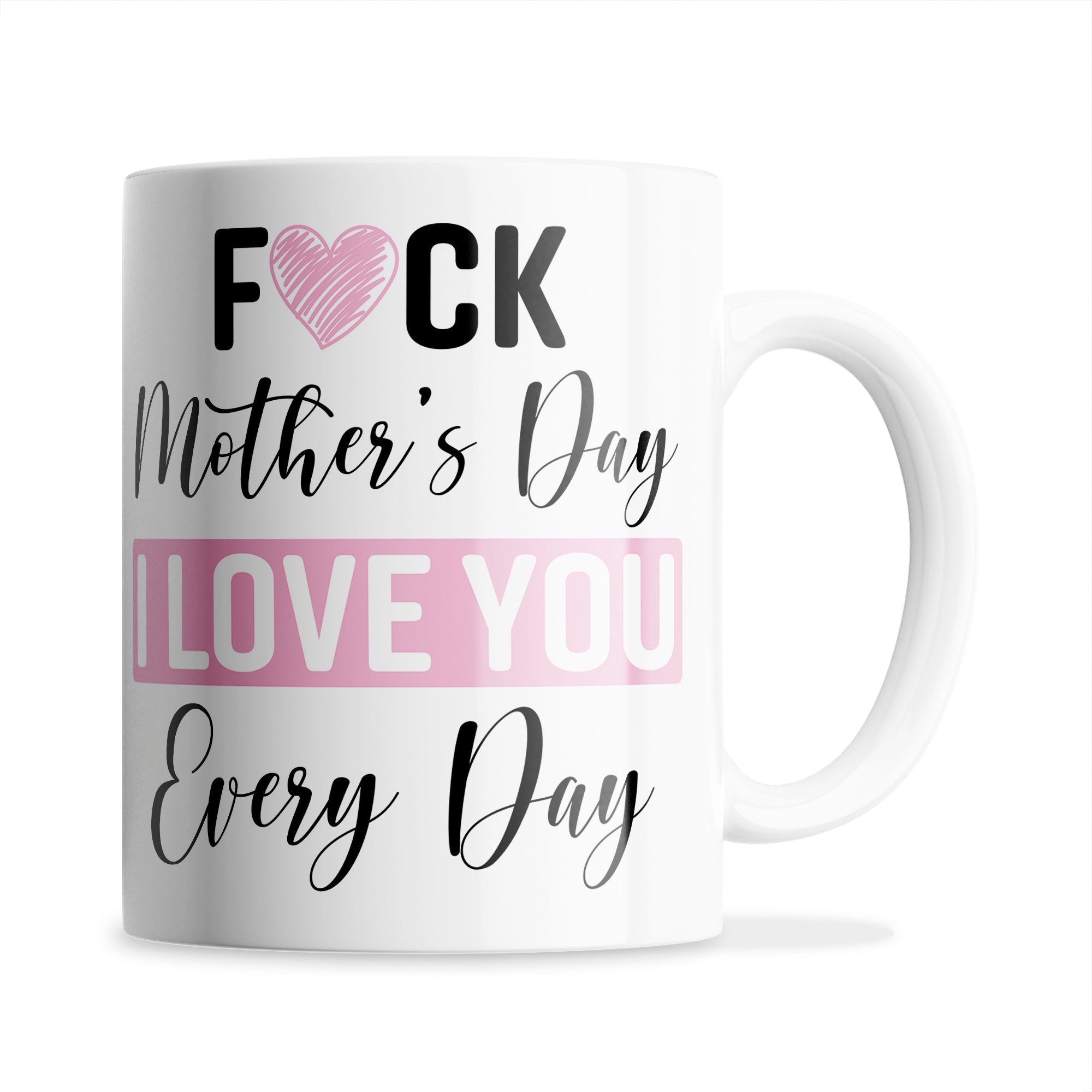 Fuck Mother's Day I Love You Every Day Ceramic Coffee / Tea Mug