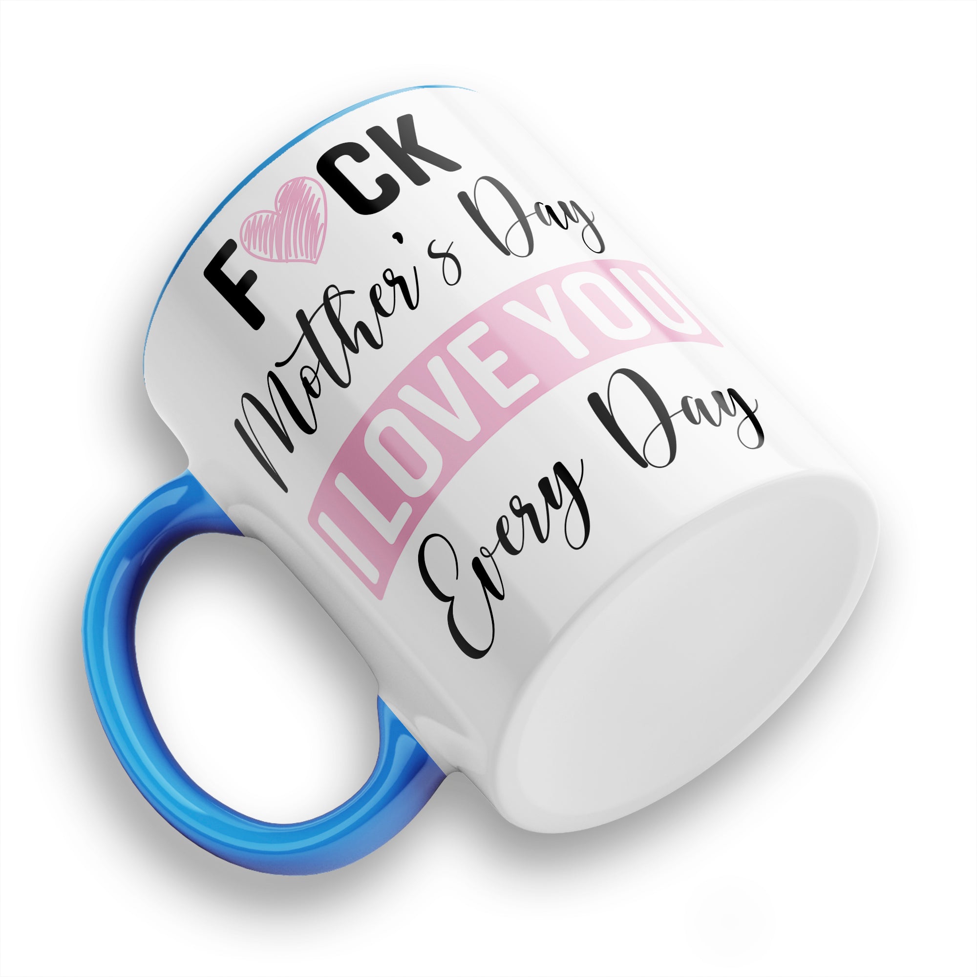 Fuck Mother's Day I Love You Every Day Ceramic Coffee / Tea Mug
