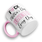 Fuck Mother's Day I Love You Every Day Ceramic Coffee / Tea Mug