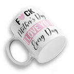 Fuck Mother's Day I Love You Every Day Ceramic Coffee / Tea Mug