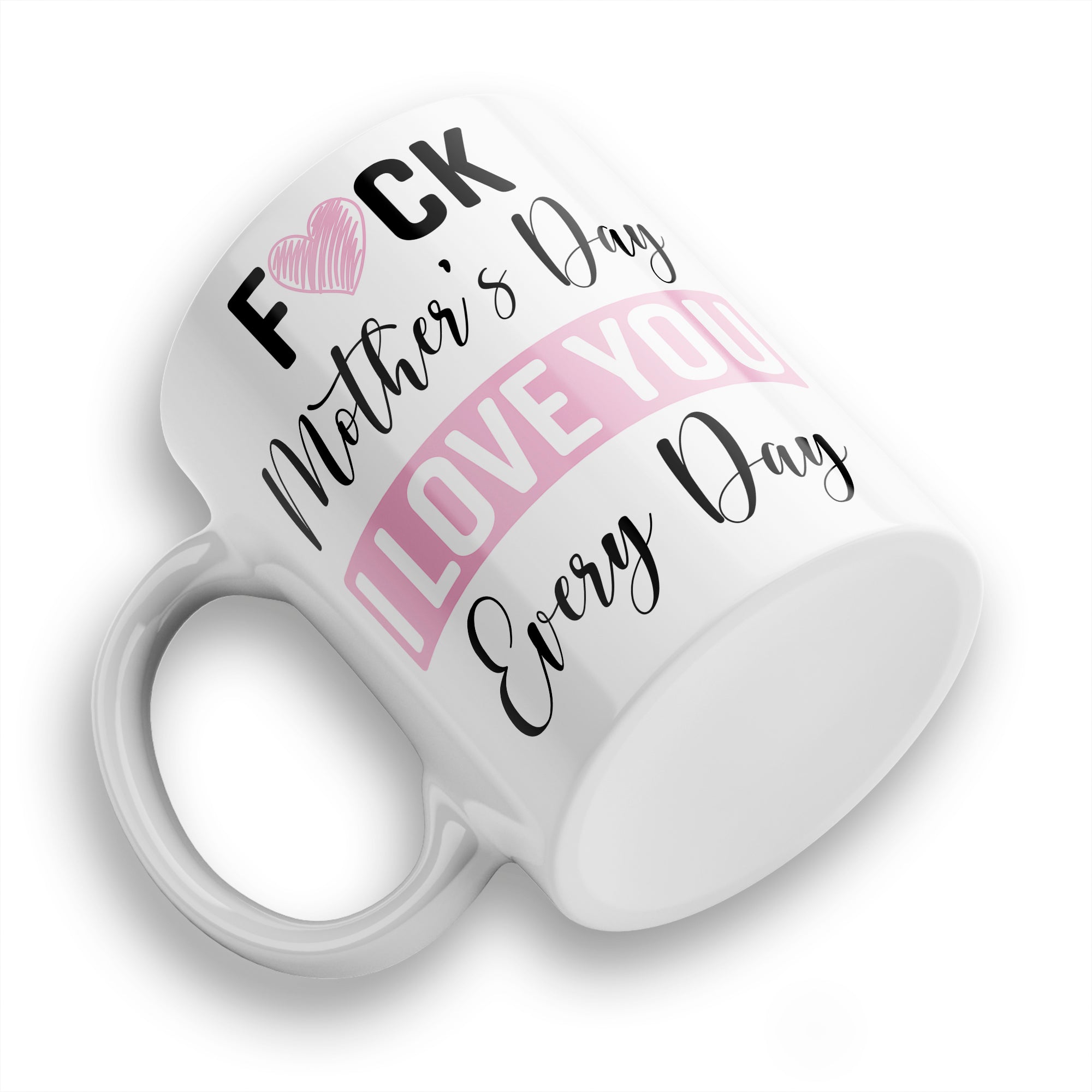 Fuck Mother's Day I Love You Every Day Ceramic Coffee / Tea Mug