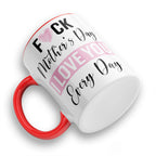 Fuck Mother's Day I Love You Every Day Ceramic Coffee / Tea Mug