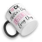 Fuck Mother's Day I Love You Every Day Ceramic Coffee / Tea Mug