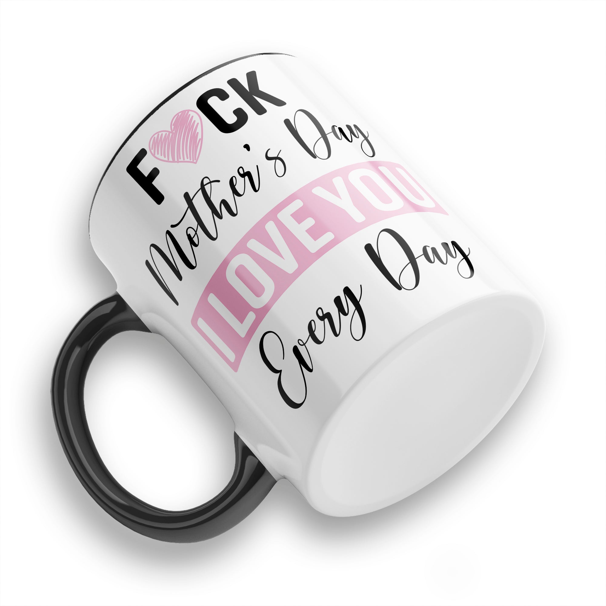 Fuck Mother's Day I Love You Every Day Ceramic Coffee / Tea Mug